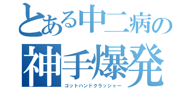 とある中二病の神手爆発（ゴットハンドクラッシャー）