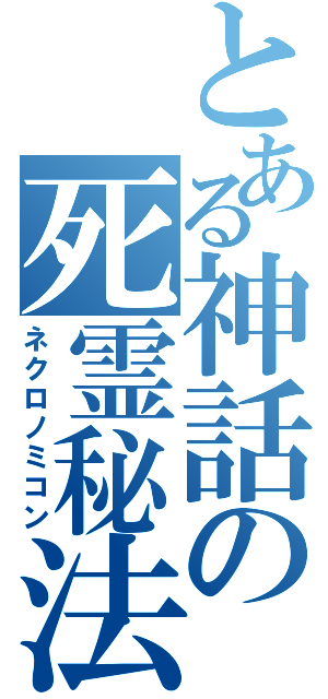 とある神話の死霊秘法（ネクロノミコン）