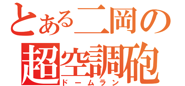 とある二岡の超空調砲（ドームラン）