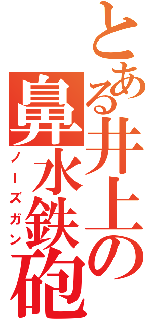 とある井上の鼻水鉄砲（ノーズガン）