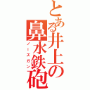 とある井上の鼻水鉄砲（ノーズガン）