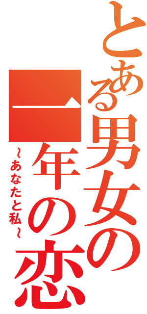 とある男女の一年の恋（～あなたと私～）