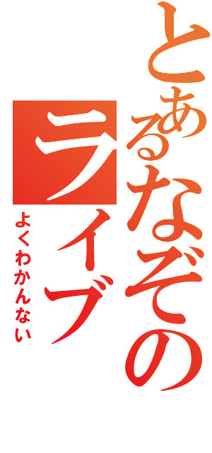 とあるなぞのライブ（よくわかんない）