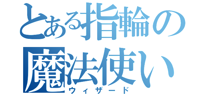 とある指輪の魔法使い（ウィザード）