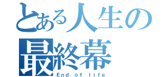 とある人生の最終幕（Ｅｎｄ ｏｆ ｌｉｆｅ）