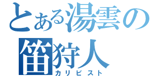 とある湯雲の笛狩人（カリピスト）