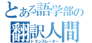 とある語学部の翻訳人間（トランスレーター）