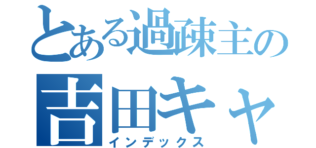 とある過疎主の吉田キャス（インデックス）