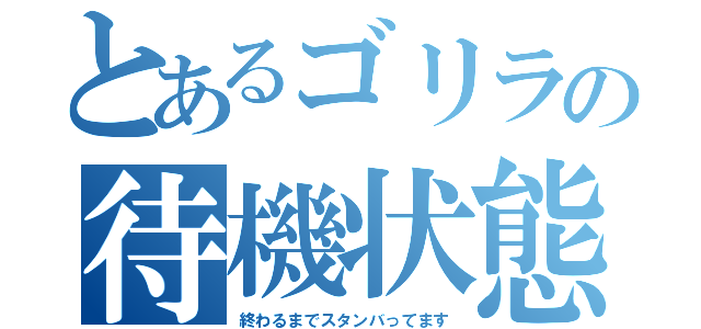 とあるゴリラの待機状態（終わるまでスタンバってます）