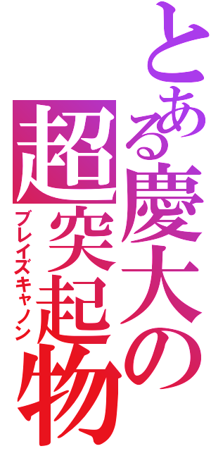 とある慶大の超突起物（ブレイズキャノン）