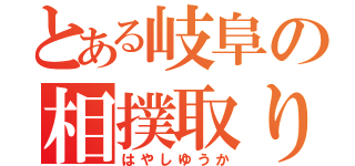 とある岐阜の相撲取り（はやしゆうか）