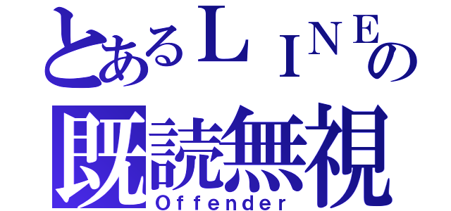 とあるＬＩＮＥの既読無視（Ｏｆｆｅｎｄｅｒ）