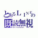 とあるＬＩＮＥの既読無視（Ｏｆｆｅｎｄｅｒ）