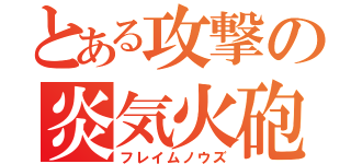 とある攻撃の炎気火砲（フレイムノウズ）