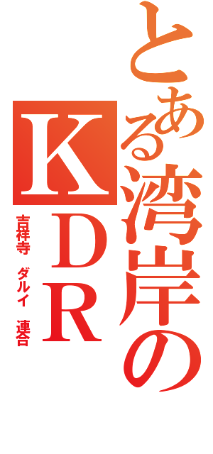 とある湾岸のＫＤＲ（吉祥寺 ダルイ 連合）