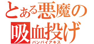 とある悪魔の吸血投げ（バンパイアキス）