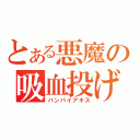 とある悪魔の吸血投げ（バンパイアキス）