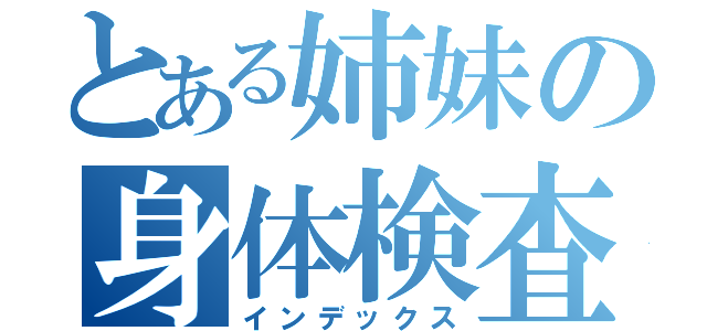 とある姉妹の身体検査（インデックス）