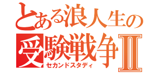 とある浪人生の受験戦争Ⅱ（セカンドスタディ）