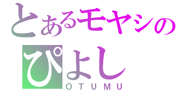 とあるモヤシのぴよし（ＯＴＵＭＵ）