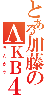 とある加藤のＡＫＢ４８オタ伝（ちんかす）