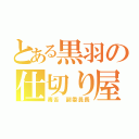 とある黒羽の仕切り屋（毒舌　副委員長）