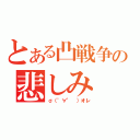 とある凸戦争の悲しみ（σ（゜∀゜ ）オレ）