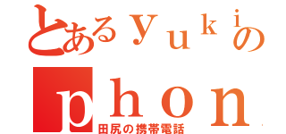 とあるｙｕｋｉのｐｈｏｎｅ（田尻の携帯電話）