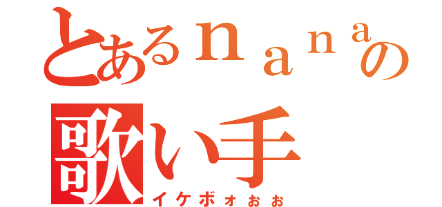 とあるｎａｎａの歌い手（イケボォぉぉ）