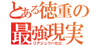 とある徳重の最強現実（リアジュウハゼロ）