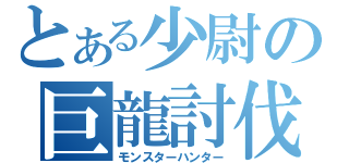 とある少尉の巨龍討伐（モンスターハンター）