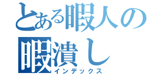 とある暇人の暇潰し（インデックス）