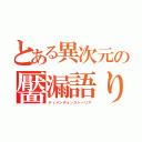 とある異次元の靨漏語り（ディメンヂョンストーリア）