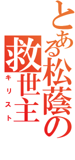 とある松蔭の救世主（キリスト）