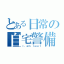 とある日常の自宅警備中（ｉ，ａｍ ｎｅｅｔ）