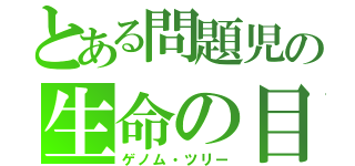 とある問題児の生命の目録（ゲノム・ツリー）