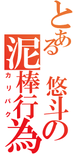 とある 悠斗の泥棒行為（カリパク）