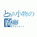 とある小物の腐卵（フロンティア）