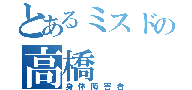 とあるミスドの高橋（身体障害者）