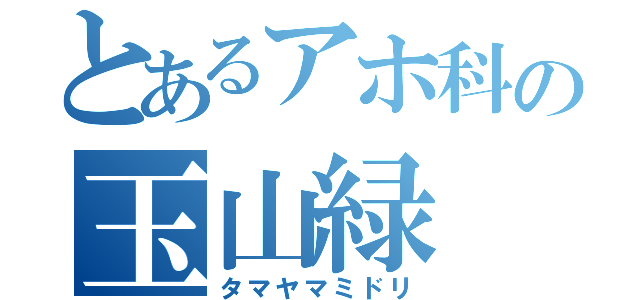 とあるアホ科の玉山緑（タマヤマミドリ）