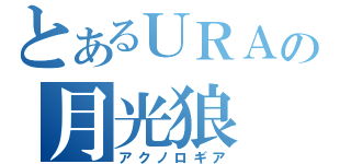 とあるＵＲＡの月光狼（アクノロギア）