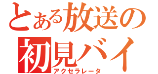 とある放送の初見バイバイ（アクセラレータ）