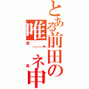 とある前田の唯一ネ申（部長）