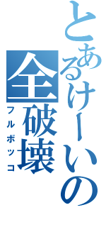 とあるけーいの全破壊（フルボッコ）