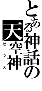 とある神話の天空神（ゼウス）