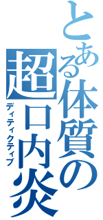 とある体質の超口内炎（ディティクティブ）