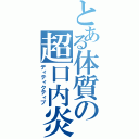 とある体質の超口内炎（ディティクティブ）