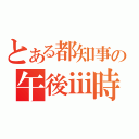 とある都知事の午後ⅲ時（）