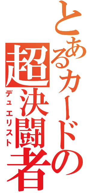 とあるカードの超決闘者（デュエリスト）