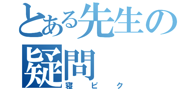 とある先生の疑問（寝ピク）